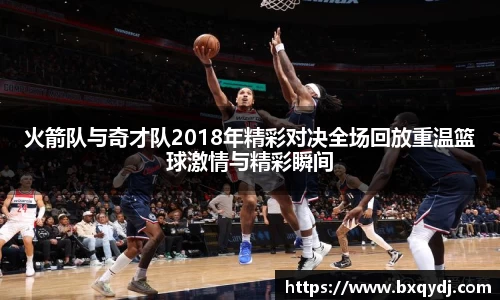 火箭队与奇才队2018年精彩对决全场回放重温篮球激情与精彩瞬间