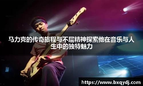 马力克的传奇旅程与不屈精神探索他在音乐与人生中的独特魅力