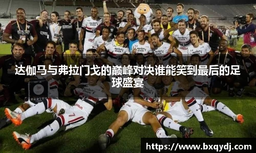 达伽马与弗拉门戈的巅峰对决谁能笑到最后的足球盛宴